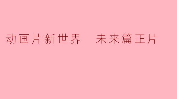 动画片新世界 未来篇正片